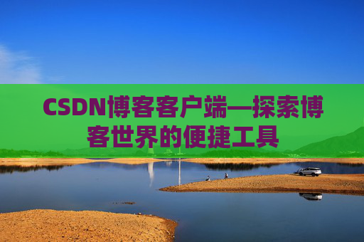 CSDN博客客户端—探索博客世界的便捷工具